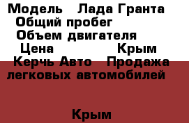  › Модель ­ Лада Гранта › Общий пробег ­ 67 000 › Объем двигателя ­ 2 › Цена ­ 285 000 - Крым, Керчь Авто » Продажа легковых автомобилей   . Крым